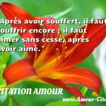  Après avoir souffert, il faut souffrir encore ; il faut aimer sans cesse, après avoir aimé.  CITATION AMOUR