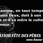  L homme, en tout temps et en tous lieux, doit à son père et à sa mère le culte d amour.  CITATION FÊTE DES PÈRES