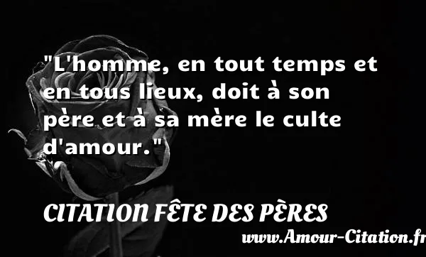 L homme, en tout temps et en tous lieux, doit à son père et à sa mère le culte d amour.  CITATION FÊTE DES PÈRES