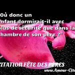  Où donc un enfant dormirait-il avec plus de sécurité que dans la chambre de son père ?  CITATION FÊTE DES PÈRES