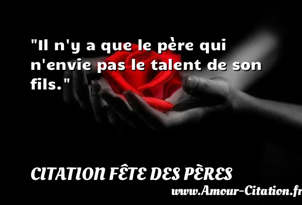 Il n y a que le père qui n envie pas le talent de son fils. CITATION FÊTE DES PÈRES
