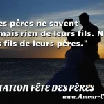  Les pères ne savent jamais rien de leurs fils. Ni les fils de leurs pères.  CITATION FÊTE DES PÈRES