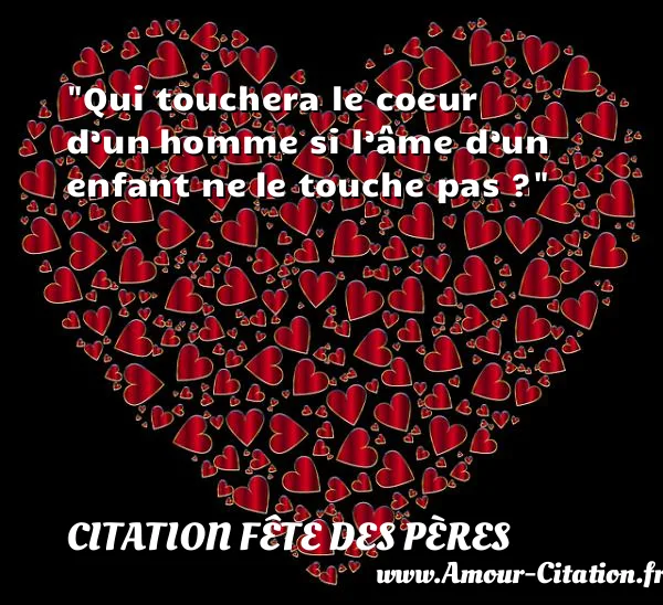 Qui touchera le coeur d’un homme si l’âme d’un enfant ne le touche pas ? CITATION FÊTE DES PÈRES