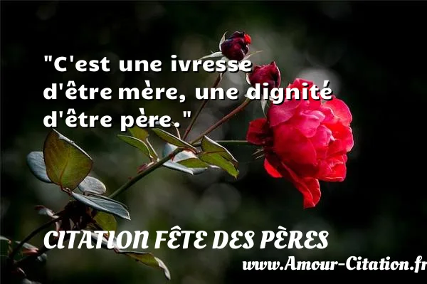 C est une ivresse d être mère, une dignité d être père. CITATION FÊTE DES PÈRES