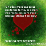  Un père n est pas celui qui donne la vie, ce serait trop facile, un père c est celui qui donne l amour.  CITATION FÊTE DES PÈRES