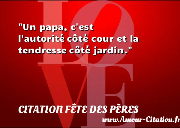 Un papa, c est l autorité côté cour et la tendresse côté jardin. CITATION FÊTE DES PÈRES