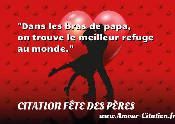 Dans les bras de papa, on trouve le meilleur refuge au monde. CITATION FÊTE DES PÈRES