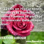  Si j étais un rêve je serais l amour et le bonheur, et comme l amour se partage j en laisserais dans chaque coeur.  CITATION AMOUR