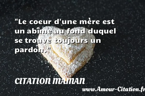 Le coeur d une mère est un abîme au fond duquel se trouve toujours un pardon. CITATION MAMAN