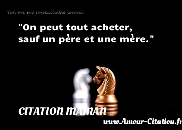 On peut tout acheter, sauf un père et une mère.  CITATION MAMAN
