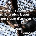  L épouse qui sera mère de famille a plus besoin de respect que d amour.  CITATION MAMAN