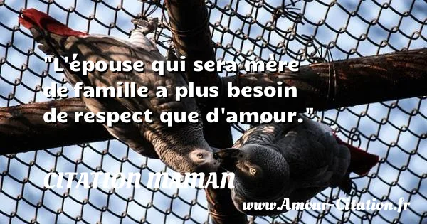 L épouse qui sera mère de famille a plus besoin de respect que d amour. CITATION MAMAN