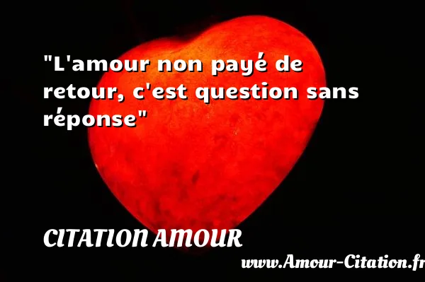 L amour non payé de retour, c est question sans réponse  CITATION AMOUR