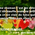  Une maman c est un soleil qui réchauffe mais ne brûle pas et un clair de lune qui illumine tous nos rêves.  CITATION MAMAN