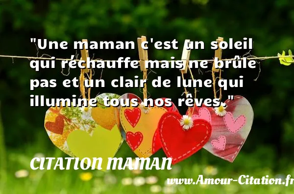 Une maman c est un soleil qui réchauffe mais ne brûle pas et un clair de lune qui illumine tous nos rêves. CITATION MAMAN
