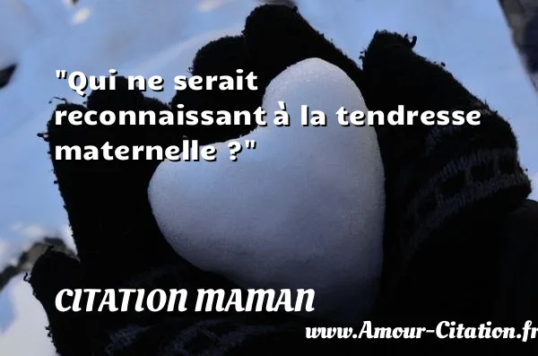 Qui ne serait reconnaissant à la tendresse maternelle ?  CITATION MAMAN