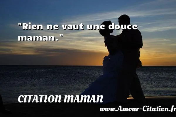 Rien ne vaut une douce maman.  CITATION MAMAN