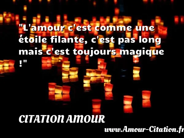 L amour c est comme une étoile filante, c est pas long mais c est toujours magique !  CITATION AMOUR