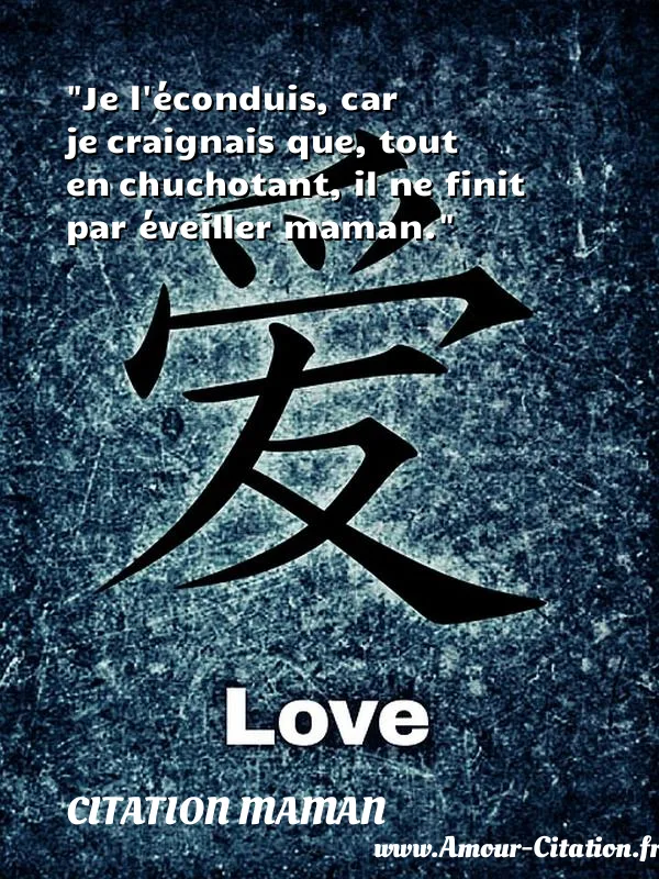 Je l éconduis, car je craignais que, tout en chuchotant, il ne finit par éveiller maman. CITATION MAMAN