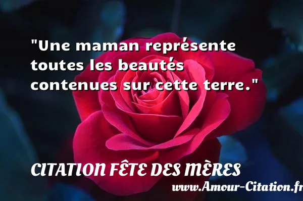 Une maman représente toutes les beautés contenues sur cette terre. CITATION FÊTE DES MÈRES