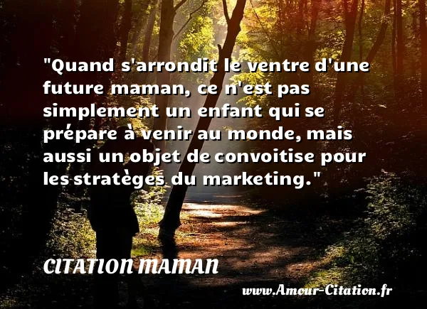 Quand s arrondit le ventre d une future maman, ce n est pas simplement un enfant qui se prépare à venir au monde, mais aussi un objet de convoitise pour les stratèges du marketing.  CITATION MAMAN