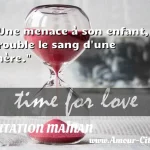  Une menace à son enfant, trouble le sang d une mère.  CITATION MAMAN