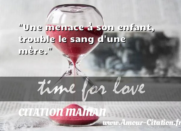 Une menace à son enfant, trouble le sang d une mère. CITATION MAMAN