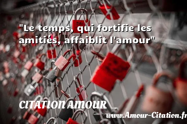 Le temps, qui fortifie les amitiés, affaiblit l amour  CITATION AMOUR