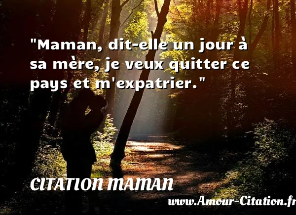 Maman, dit-elle un jour à sa mère, je veux quitter ce pays et m expatrier.  CITATION MAMAN
