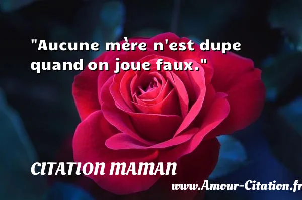 Aucune mère n est dupe quand on joue faux.  CITATION MAMAN
