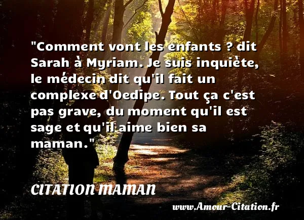 Comment vont les enfants ? dit Sarah à Myriam. Je suis inquiète, le médecin dit qu il fait un complexe d Oedipe. Tout ça c est pas grave, du moment qu il est sage et qu il aime bien sa maman.  CITATION MAMAN