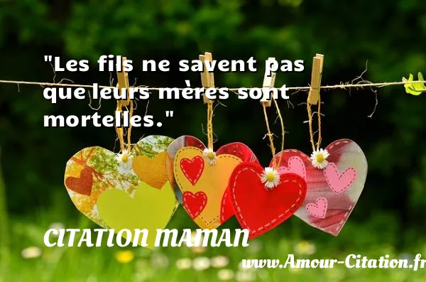 Les fils ne savent pas que leurs mères sont mortelles.  CITATION MAMAN