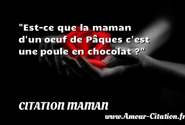 Est-ce que la maman d un oeuf de Pâques c est une poule en chocolat ?  CITATION MAMAN