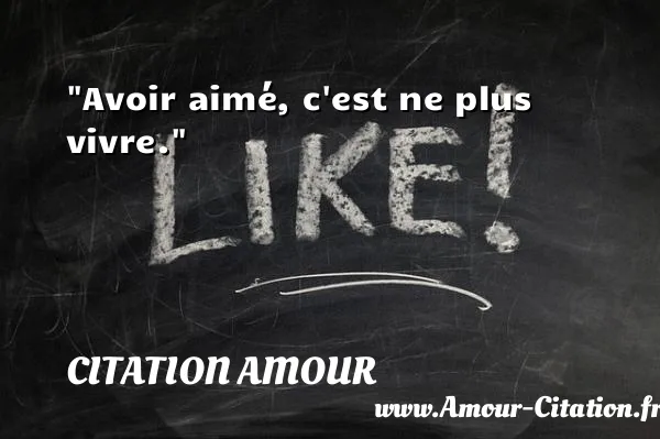 Avoir aimé, c est ne plus vivre.  CITATION AMOUR