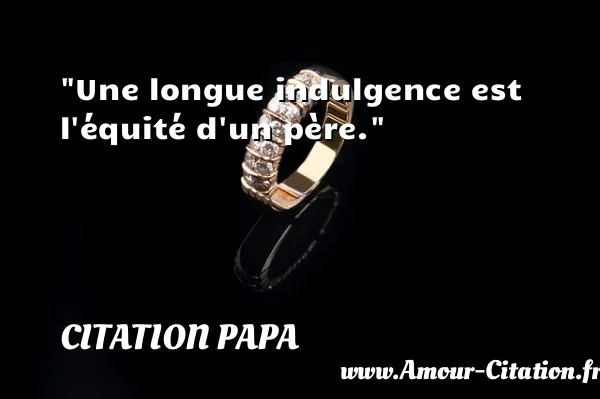 Une longue indulgence est l équité d un père.  CITATION PAPA