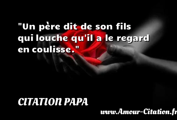Un père dit de son fils qui louche qu il a le regard en coulisse.  CITATION PAPA