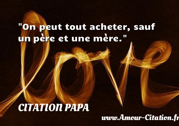 On peut tout acheter, sauf un père et une mère.  CITATION PAPA