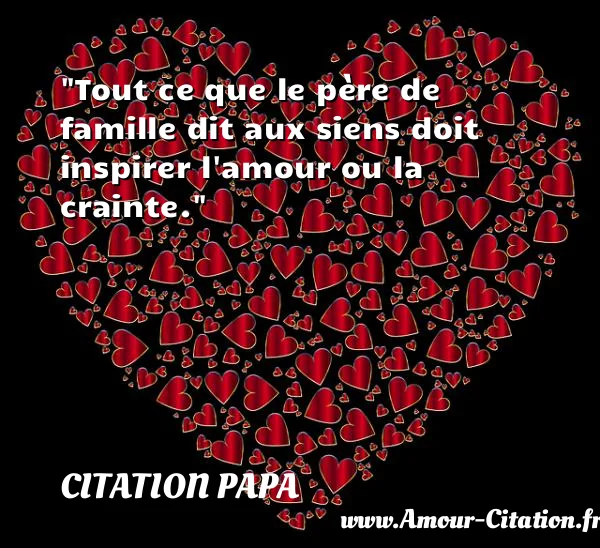 Tout ce que le père de famille dit aux siens doit inspirer l amour ou la crainte.  CITATION PAPA