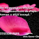  On ne peut pas essayer d être amoureuse de Papa. Maman a déjà essayé.  CITATION PAPA