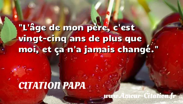 L âge de mon père, c est vingt-cinq ans de plus que moi, et ça n a jamais changé. CITATION PAPA