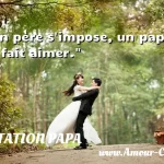  Un père s impose, un papa se fait aimer.  CITATION PAPA