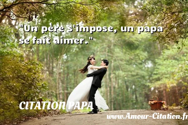 Un père s impose, un papa se fait aimer. CITATION PAPA