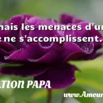  Jamais les menaces d un père ne s accomplissent.  CITATION PAPA