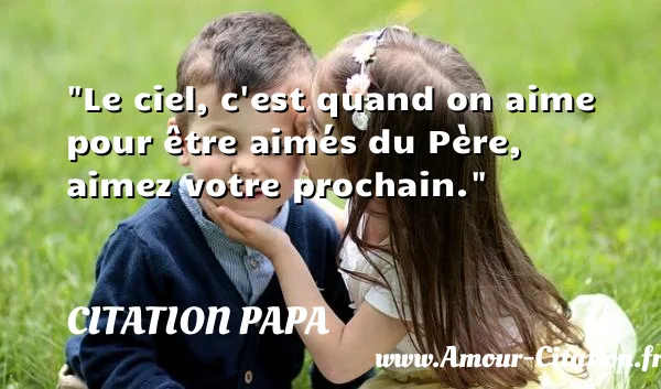 Le ciel, c est quand on aime pour être aimés du Père, aimez votre prochain. CITATION PAPA