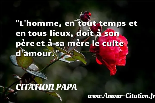 L homme, en tout temps et en tous lieux, doit à son père et à sa mère le culte d amour. CITATION PAPA
