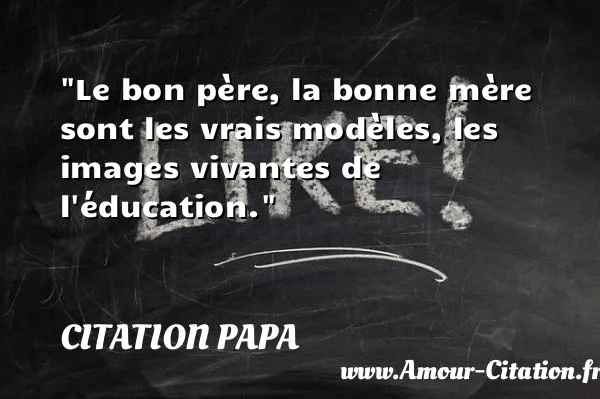 Le bon père, la bonne mère sont les vrais modèles, les images vivantes de l éducation. CITATION PAPA