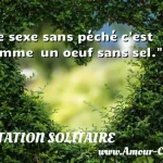 Le sexe sans péché c est comme  un oeuf sans sel.  CITATION SOLITAIRE