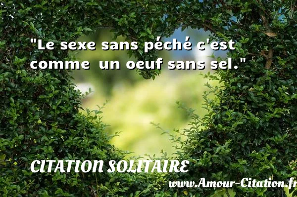 Le sexe sans péché c est comme  un oeuf sans sel.  CITATION SOLITAIRE