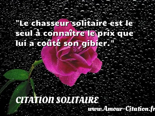Le chasseur solitaire est le seul à connaître le prix que lui a coûté son gibier.  CITATION SOLITAIRE