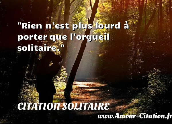 Rien n est plus lourd à porter que l orgueil solitaire. CITATION SOLITAIRE